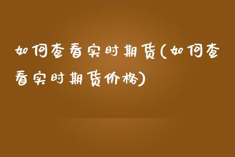 如何查看实时期货(如何查看实时期货价格)_https://www.yunyouns.com_股指期货_第1张