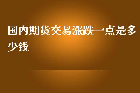 国内期货交易涨跌一点是多少钱_https://www.yunyouns.com_期货行情_第1张