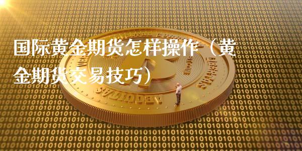 国际黄金期货怎样操作（黄金期货交易技巧）_https://www.yunyouns.com_期货直播_第1张