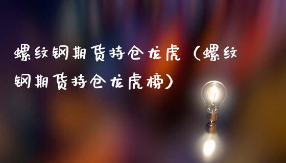 螺纹钢期货持仓龙虎（螺纹钢期货持仓龙虎榜）_https://www.yunyouns.com_期货直播_第1张