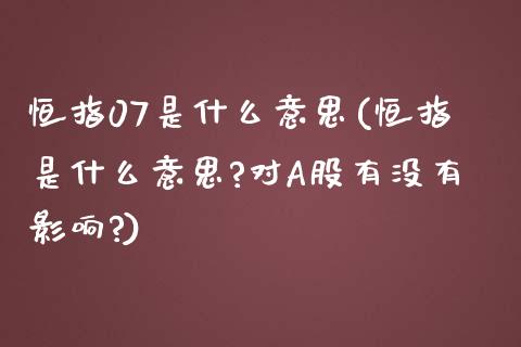 恒指07是什么意思(恒指是什么意思?对A股有没有影响?)_https://www.yunyouns.com_股指期货_第1张