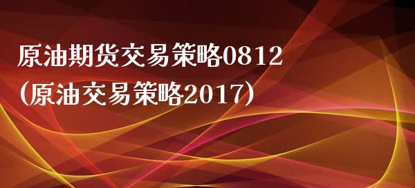 原油期货交易策略0812(原油交易策略2017)_https://www.yunyouns.com_恒生指数_第1张