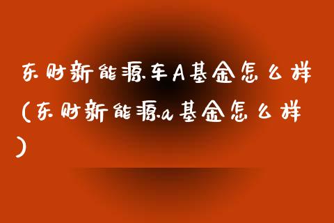 东财新能源车A基金怎么样(东财新能源a基金怎么样)_https://www.yunyouns.com_恒生指数_第1张