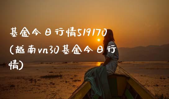 基金今日行情519170(越南vn30基金今日行情)_https://www.yunyouns.com_期货直播_第1张