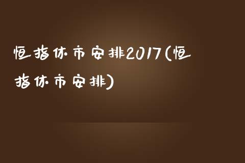 恒指休市安排2017(恒指休市安排)_https://www.yunyouns.com_股指期货_第1张