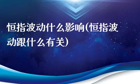 恒指波动什么影响(恒指波动跟什么有关)_https://www.yunyouns.com_期货行情_第1张