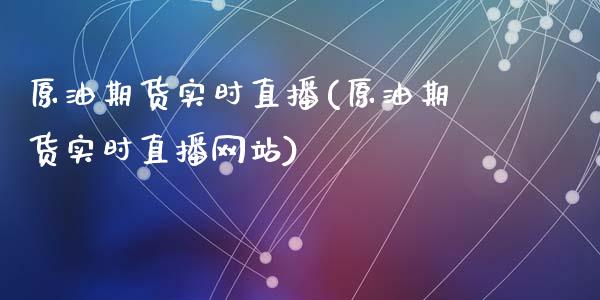 原油期货实时直播(原油期货实时直播网站)_https://www.yunyouns.com_股指期货_第1张