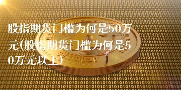 股指期货门槛为何是50万元(股指期货门槛为何是50万元以上)_https://www.yunyouns.com_期货行情_第1张