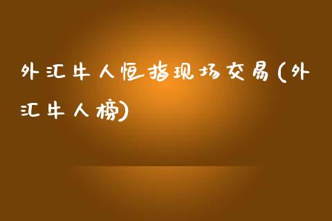 外汇牛人恒指现场交易(外汇牛人榜)_https://www.yunyouns.com_期货直播_第1张