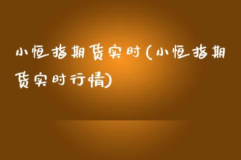 小恒指期货实时(小恒指期货实时行情)_https://www.yunyouns.com_股指期货_第1张