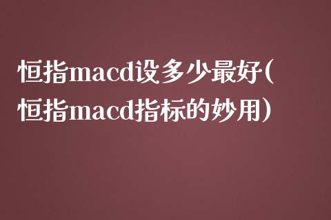 恒指macd设多少最好(恒指macd指标的妙用)_https://www.yunyouns.com_股指期货_第1张