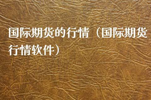 国际期货的行情（国际期货行情软件）_https://www.yunyouns.com_期货行情_第1张