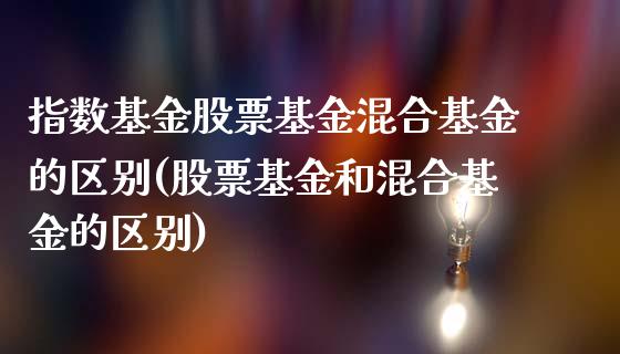 指数基金股票基金混合基金的区别(股票基金和混合基金的区别)_https://www.yunyouns.com_期货行情_第1张