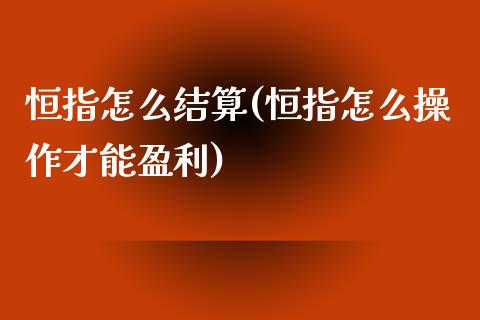 恒指怎么结算(恒指怎么操作才能盈利)_https://www.yunyouns.com_股指期货_第1张