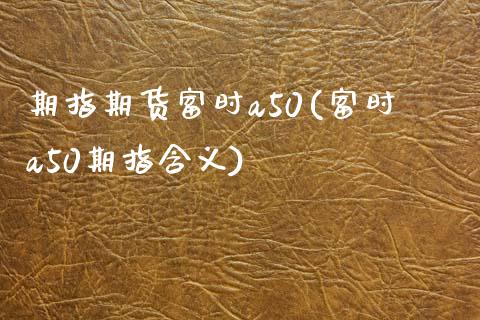 期指期货富时a50(富时a50期指含义)_https://www.yunyouns.com_恒生指数_第1张