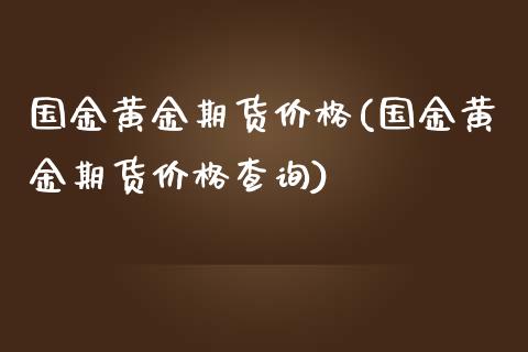 国金黄金期货价格(国金黄金期货价格查询)_https://www.yunyouns.com_恒生指数_第1张