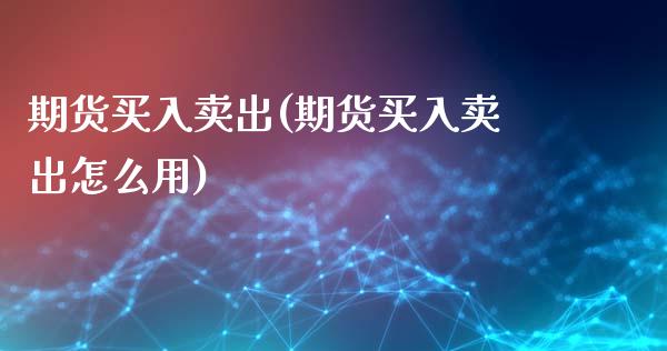 期货买入卖出(期货买入卖出怎么用)_https://www.yunyouns.com_股指期货_第1张