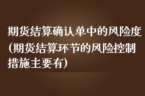 期货结算确认单中的风险度(期货结算环节的风险控制措施主要有)_https://www.yunyouns.com_期货行情_第1张