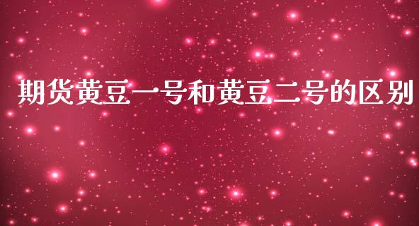 期货黄豆一号和黄豆二号的区别_https://www.yunyouns.com_期货直播_第1张