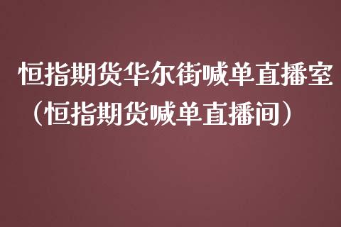 恒指期货华尔街喊单直播室（恒指期货喊单直播间）_https://www.yunyouns.com_期货行情_第1张