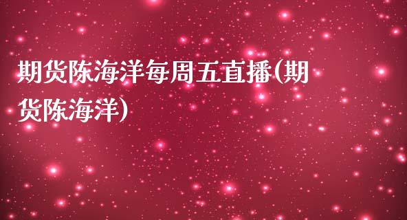 期货陈海洋每周五直播(期货陈海洋)_https://www.yunyouns.com_股指期货_第1张