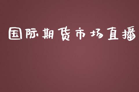 国际期货市场直播_https://www.yunyouns.com_股指期货_第1张