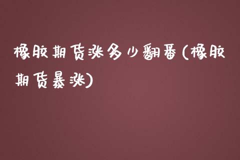 橡胶期货涨多少翻番(橡胶期货暴涨)_https://www.yunyouns.com_期货行情_第1张