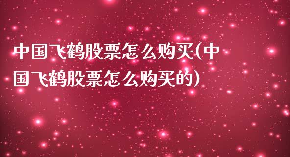 中国飞鹤股票怎么购买(中国飞鹤股票怎么购买的)_https://www.yunyouns.com_期货行情_第1张