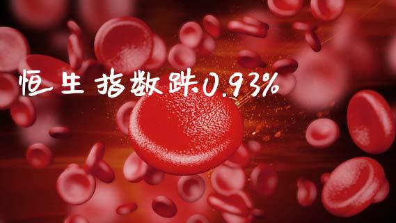 恒生指数跌0.93%_https://www.yunyouns.com_恒生指数_第1张