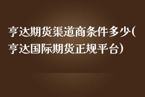 亨达期货渠道商条件多少(亨达国际期货正规平台)_https://www.yunyouns.com_恒生指数_第1张