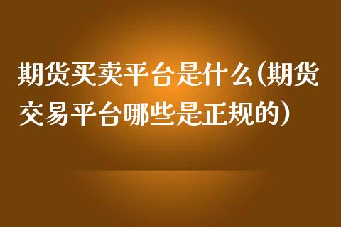 期货买卖平台是什么(期货交易平台哪些是正规的)_https://www.yunyouns.com_股指期货_第1张