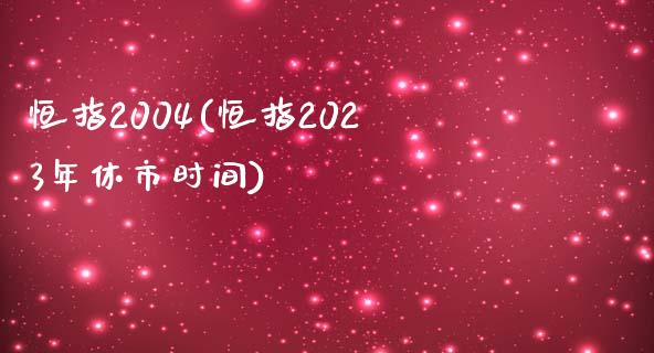 恒指2004(恒指2023年休市时间)_https://www.yunyouns.com_股指期货_第1张