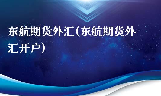 东航期货外汇(东航期货外汇开户)_https://www.yunyouns.com_恒生指数_第1张