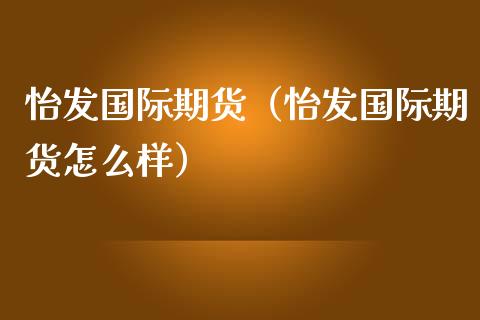 怡发国际期货（怡发国际期货怎么样）_https://www.yunyouns.com_恒生指数_第1张