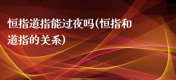 恒指道指能过夜吗(恒指和道指的关系)_https://www.yunyouns.com_恒生指数_第1张