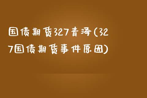 国债期货327青泽(327国债期货事件原因)_https://www.yunyouns.com_股指期货_第1张