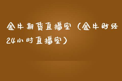 金牛期货直播室（金牛财经24小时直播室）_https://www.yunyouns.com_期货直播_第1张