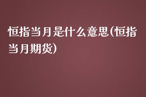 恒指当月是什么意思(恒指当月期货)_https://www.yunyouns.com_恒生指数_第1张