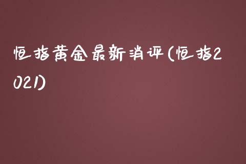 恒指黄金最新消评(恒指2021)_https://www.yunyouns.com_期货直播_第1张