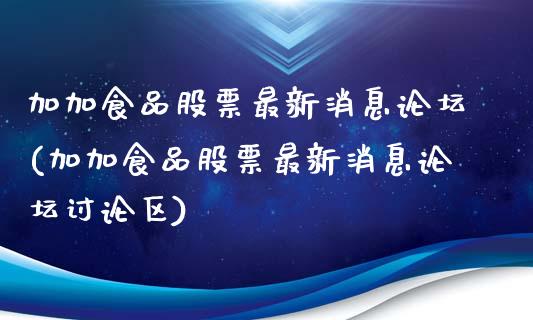 加加食品股票最新消息论坛(加加食品股票最新消息论坛讨论区)_https://www.yunyouns.com_股指期货_第1张