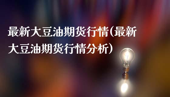 最新大豆油期货行情(最新大豆油期货行情分析)_https://www.yunyouns.com_恒生指数_第1张