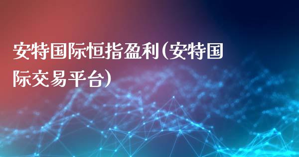 安特国际恒指盈利(安特国际交易平台)_https://www.yunyouns.com_期货行情_第1张