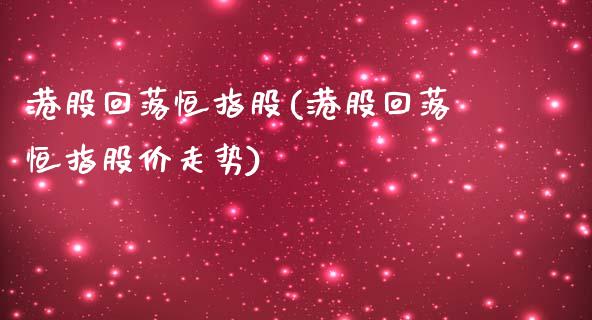 港股回落恒指股(港股回落恒指股价走势)_https://www.yunyouns.com_股指期货_第1张