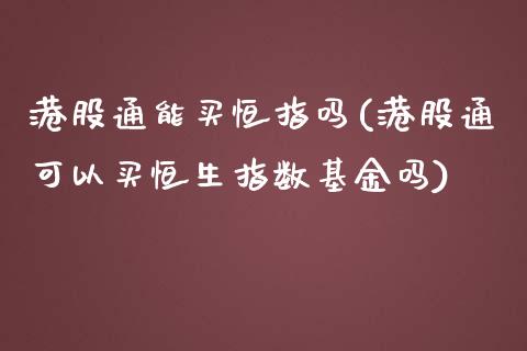 港股通能买恒指吗(港股通可以买恒生指数基金吗)_https://www.yunyouns.com_期货行情_第1张