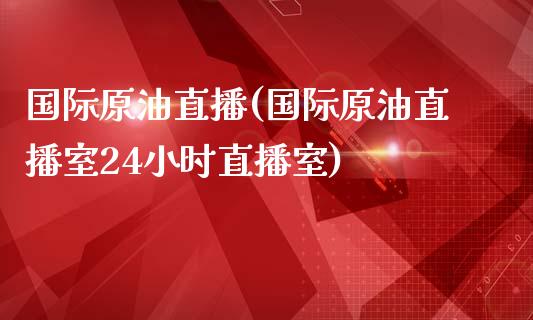 国际原油直播(国际原油直播室24小时直播室)_https://www.yunyouns.com_期货直播_第1张