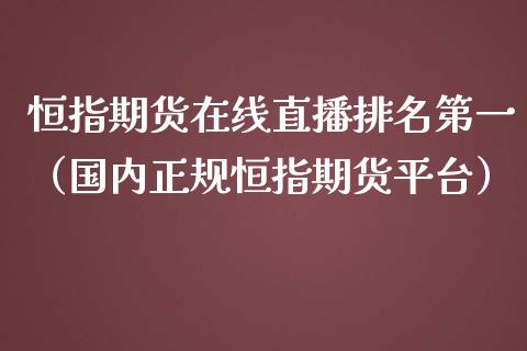 恒指期货在线直播排名第一（国内正规恒指期货平台）_https://www.yunyouns.com_期货行情_第1张