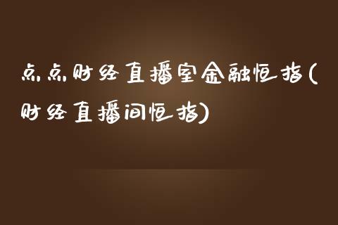 点点财经直播室金融恒指(财经直播间恒指)_https://www.yunyouns.com_期货直播_第1张