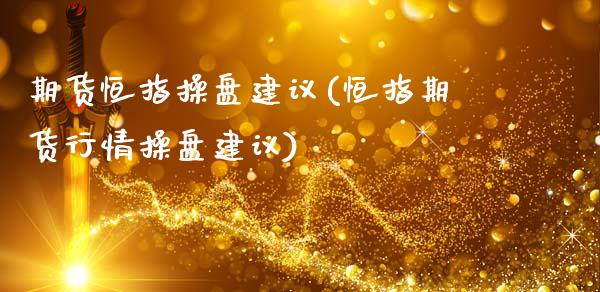 期货恒指操盘建议(恒指期货行情操盘建议)_https://www.yunyouns.com_期货行情_第1张