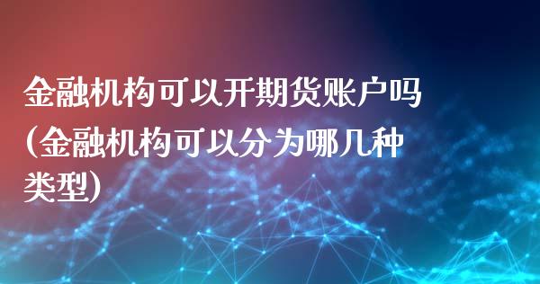 金融机构可以开期货账户吗(金融机构可以分为哪几种类型)_https://www.yunyouns.com_恒生指数_第1张