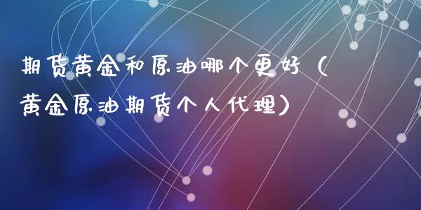 期货黄金和原油哪个更好（黄金原油期货个人代理）_https://www.yunyouns.com_期货行情_第1张